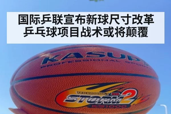 国际乒联宣布新球尺寸改革 乒乓球项目战术或将颠覆