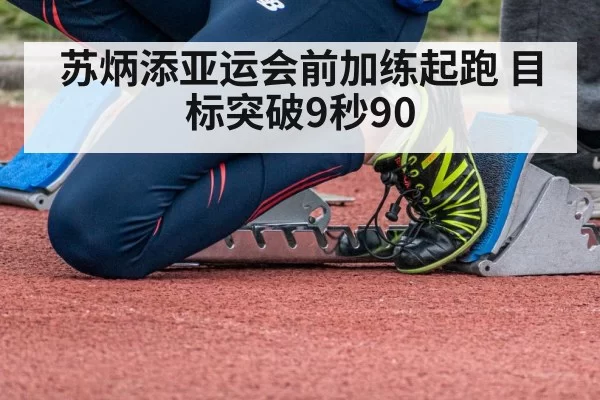 苏炳添亚运会前加练起跑 目标突破9秒90