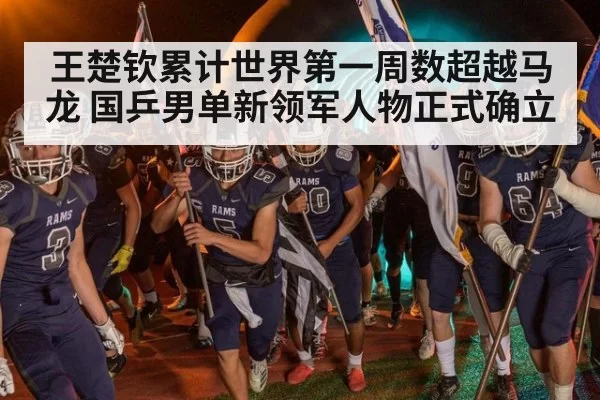 王楚钦累计世界第一周数超越马龙 国乒男单新领军人物正式确立