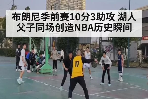 布朗尼季前赛10分3助攻 湖人父子同场创造NBA历史瞬间